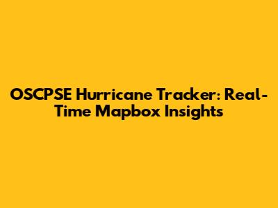 OSCPSE Hurricane Tracker: Real-Time Mapbox Insights
