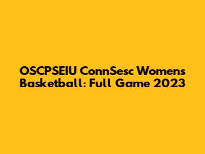 OSCPSEIU ConnSesc Women's Basketball: Full Game 2023