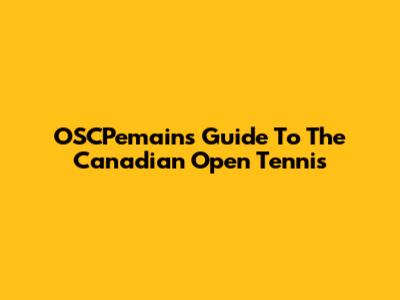 OSCPemain's Guide To The Canadian Open Tennis