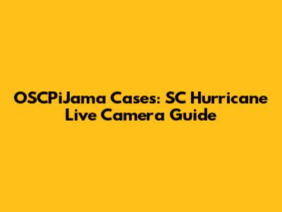 OSCPiJama Cases: SC Hurricane Live Camera Guide