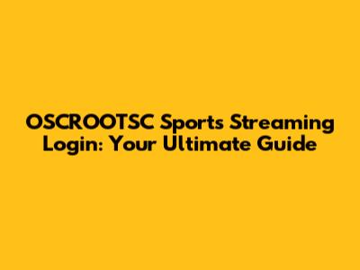 OSCROOTSC Sports Streaming Login: Your Ultimate Guide