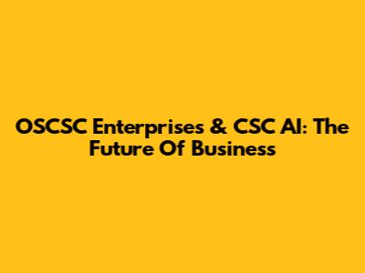OSCSC Enterprises & CSC AI: The Future Of Business