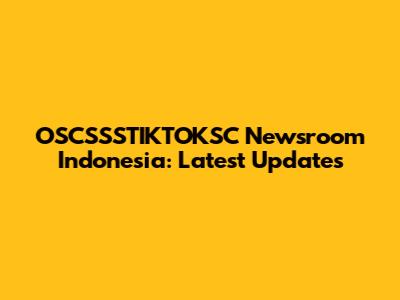 OSCSSSTIKTOKSC Newsroom Indonesia: Latest Updates