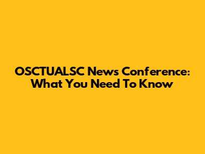 OSCTUALSC News Conference: What You Need To Know