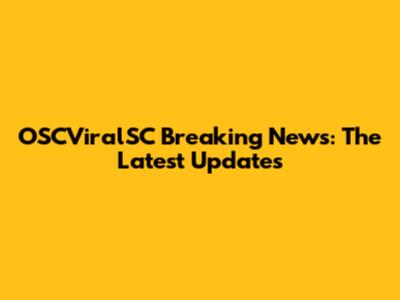 OSCViralSC Breaking News: The Latest Updates