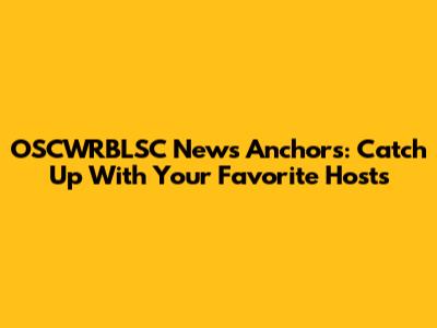 OSCWRBLSC News Anchors: Catch Up With Your Favorite Hosts