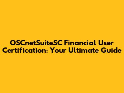 OSCnetSuiteSC Financial User Certification: Your Ultimate Guide
