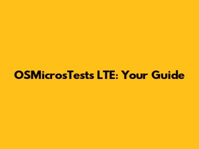 OSMicrosTests LTE: Your Guide