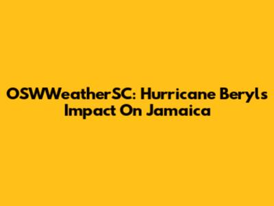 OSWWeatherSC: Hurricane Beryl's Impact On Jamaica