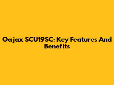 Oajax SCU19SC: Key Features And Benefits
