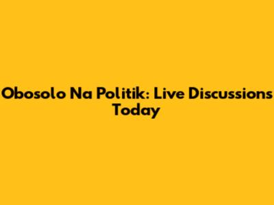 Obosolo Na Politik: Live Discussions Today