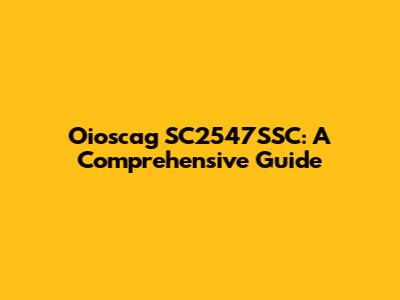 Oioscag SC2547SSC: A Comprehensive Guide