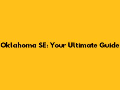 Oklahoma SE: Your Ultimate Guide