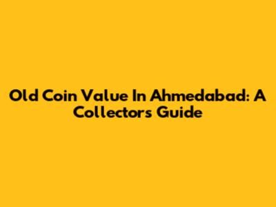 Old Coin Value In Ahmedabad: A Collector's Guide