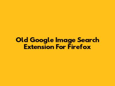 Old Google Image Search Extension For Firefox