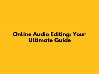 Online Audio Editing: Your Ultimate Guide