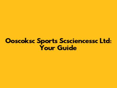 Ooscoksc Sports Scsciencessc Ltd: Your Guide