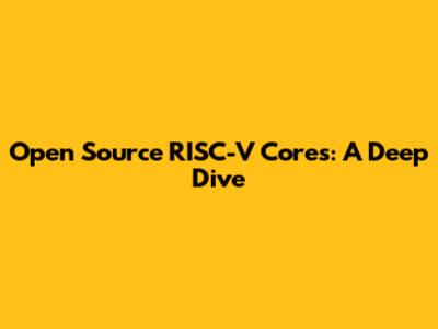 Open Source RISC-V Cores: A Deep Dive
