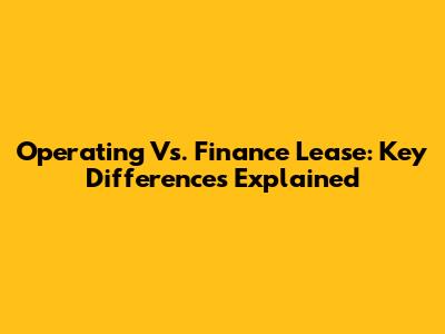 Operating Vs. Finance Lease: Key Differences Explained