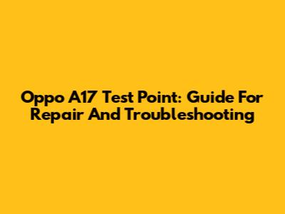 Oppo A17 Test Point: Guide For Repair And Troubleshooting