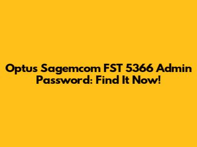 Optus Sagemcom FST 5366 Admin Password: Find It Now!