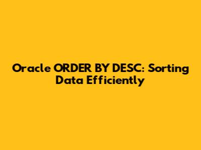 Oracle ORDER BY DESC: Sorting Data Efficiently