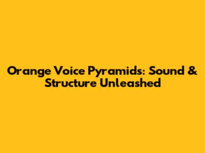 Orange Voice Pyramids: Sound & Structure Unleashed