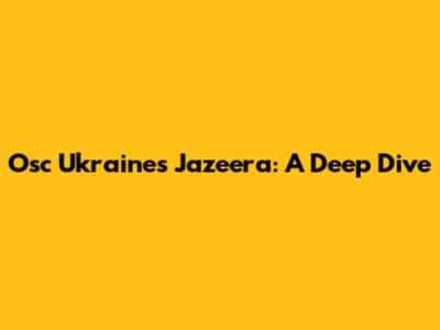 Osc Ukraine's Jazeera: A Deep Dive
