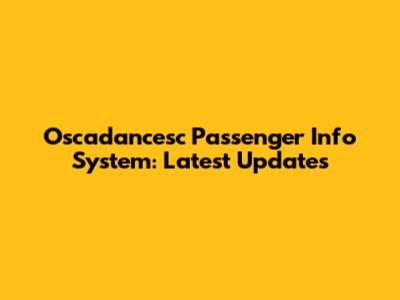 Oscadancesc Passenger Info System: Latest Updates