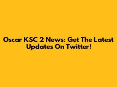 Oscar KSC 2 News: Get The Latest Updates On Twitter!