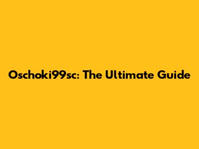 Oschoki99sc: The Ultimate Guide