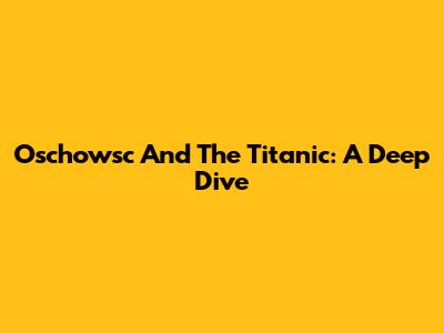 Oschowsc And The Titanic: A Deep Dive