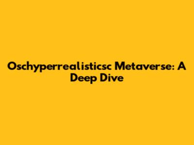 Oschyperrealisticsc Metaverse: A Deep Dive