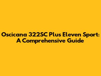 Oscicana 322SC Plus Eleven Sport: A Comprehensive Guide