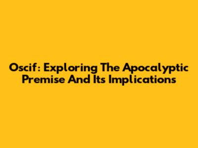 Oscif: Exploring The Apocalyptic Premise And Its Implications