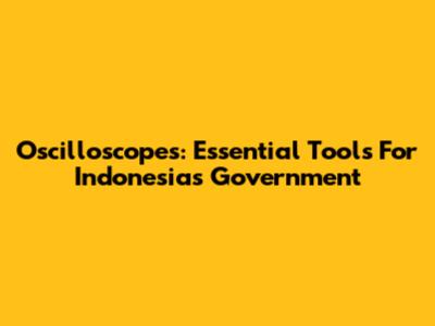 Oscilloscopes: Essential Tools For Indonesia's Government