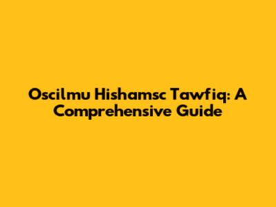Oscilmu Hishamsc Tawfiq: A Comprehensive Guide