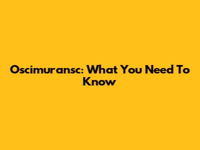 Oscimuransc: What You Need To Know