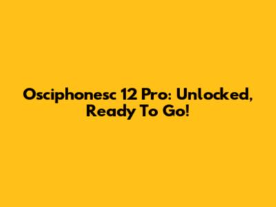 Osciphonesc 12 Pro: Unlocked, Ready To Go!