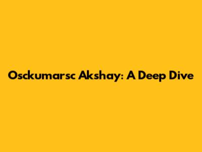 Osckumarsc Akshay: A Deep Dive