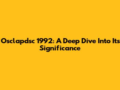 Osclapdsc 1992: A Deep Dive Into Its Significance