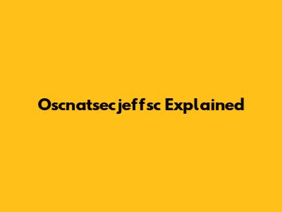 Oscnatsecjeffsc Explained