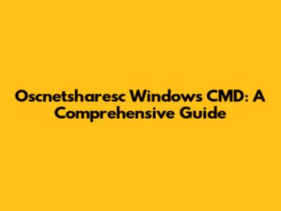 Oscnetsharesc Windows CMD: A Comprehensive Guide