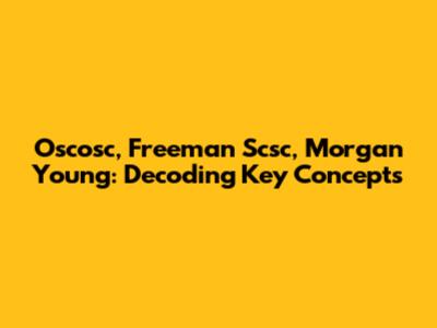 Oscosc, Freeman Scsc, Morgan Young: Decoding Key Concepts