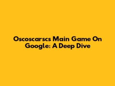 Oscoscarsc's Main Game On Google: A Deep Dive