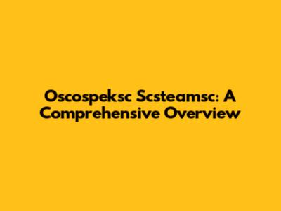 Oscospeksc Scsteamsc: A Comprehensive Overview