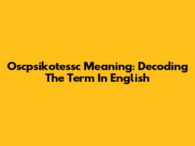 Oscpsikotessc Meaning: Decoding The Term In English