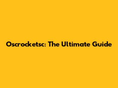 Oscrocketsc: The Ultimate Guide
