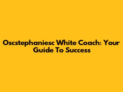 Oscstephaniesc White Coach: Your Guide To Success