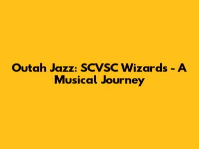 Outah Jazz: SCVSC Wizards - A Musical Journey